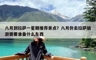 八月到拉萨一星期推荐景点？八月份去拉萨旅游需要准备什么东西