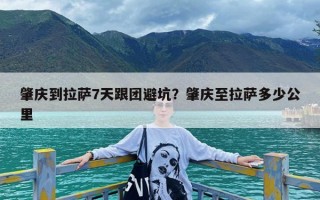 肇庆到拉萨7天跟团避坑？肇庆至拉萨多少公里