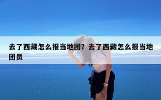 去了西藏怎么报当地团？去了西藏怎么报当地团员