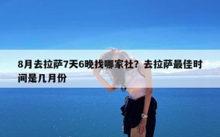 8月去拉萨7天6晚找哪家社？去拉萨最佳时间是几月份