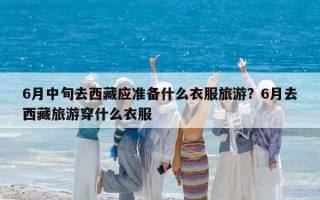 6月中旬去西藏应准备什么衣服旅游？6月去西藏旅游穿什么衣服