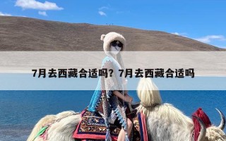 7月去西藏合适吗？7月去西藏合适吗