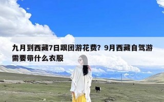 九月到西藏7日跟团游花费？9月西藏自驾游需要带什么衣服