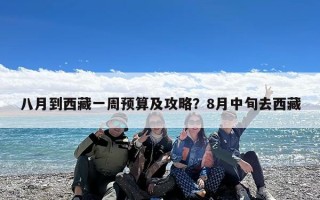 八月到西藏一周预算及攻略？8月中旬去西藏