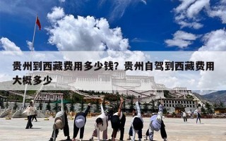 贵州到西藏费用多少钱？贵州自驾到西藏费用大概多少