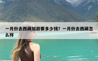 一月份去西藏旅游要多少钱？一月份去西藏怎么样