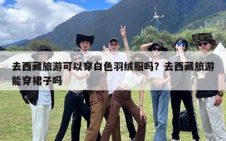 去西藏旅游可以穿白色羽绒服吗？去西藏旅游能穿裙子吗