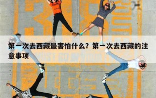 第一次去西藏最害怕什么？第一次去西藏的注意事项