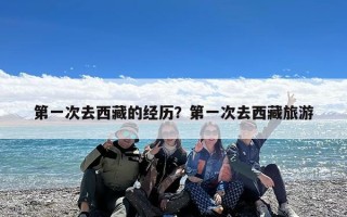 第一次去西藏的经历？第一次去西藏旅游