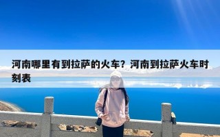 河南哪里有到拉萨的火车？河南到拉萨火车时刻表