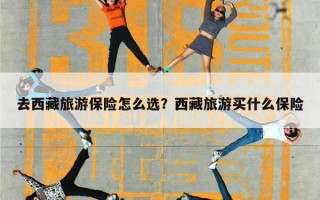 去西藏旅游保险怎么选？西藏旅游买什么保险