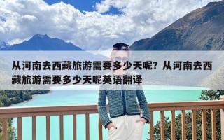 从河南去西藏旅游需要多少天呢？从河南去西藏旅游需要多少天呢英语翻译