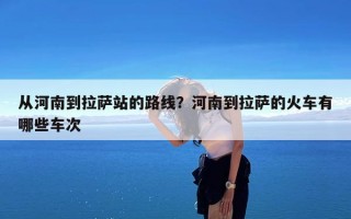 从河南到拉萨站的路线？河南到拉萨的火车有哪些车次