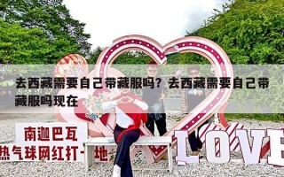 去西藏需要自己带藏服吗？去西藏需要自己带藏服吗现在
