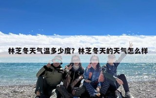 林芝冬天气温多少度？林芝冬天的天气怎么样
