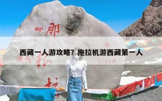 西藏一人游攻略？拖拉机游西藏第一人