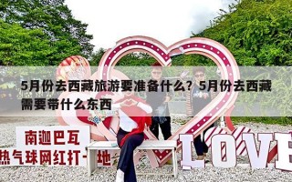 5月份去西藏旅游要准备什么？5月份去西藏需要带什么东西