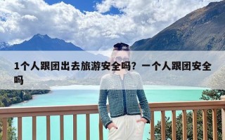 1个人跟团出去旅游安全吗？一个人跟团安全吗