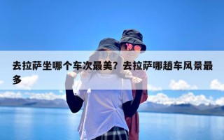 去拉萨坐哪个车次最美？去拉萨哪趟车风景最多