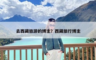 去西藏旅游的博主？西藏旅行博主