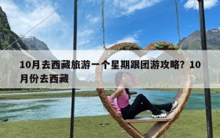 10月去西藏旅游一个星期跟团游攻略？10月份去西藏