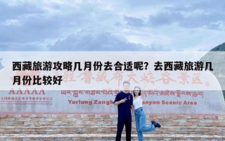 西藏旅游攻略几月份去合适呢？去西藏旅游几月份比较好