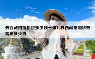 去西藏拍情侣照多少钱一张？去西藏拍婚纱照需要多少钱