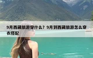 9月西藏旅游穿什么？9月到西藏旅游怎么穿衣搭配