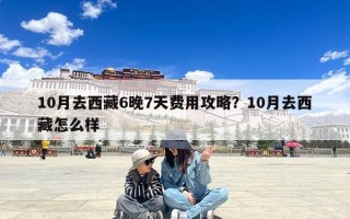 10月去西藏6晚7天费用攻略？10月去西藏怎么样
