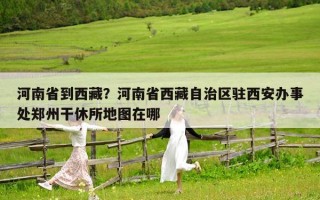 河南省到西藏？河南省西藏自治区驻西安办事处郑州干休所地图在哪