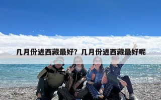 几月份进西藏最好？几月份进西藏最好呢