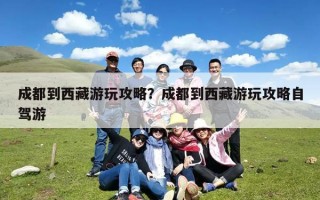 成都到西藏游玩攻略？成都到西藏游玩攻略自驾游