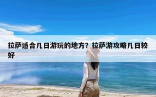 拉萨适合几日游玩的地方？拉萨游攻略几日较好