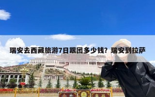 瑞安去西藏旅游7日跟团多少钱？瑞安到拉萨