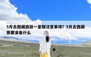 5月去西藏旅游一星期注意事项？5月去西藏需要准备什么