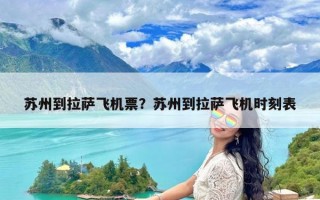 苏州到拉萨飞机票？苏州到拉萨飞机时刻表