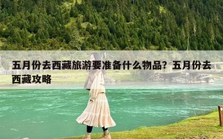 五月份去西藏旅游要准备什么物品？五月份去西藏攻略