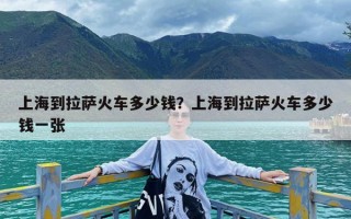上海到拉萨火车多少钱？上海到拉萨火车多少钱一张