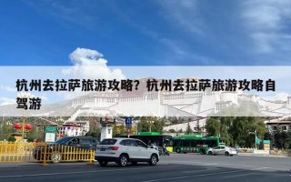 杭州去拉萨旅游攻略？杭州去拉萨旅游攻略自驾游