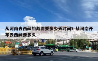 从河南去西藏旅游需要多少天时间？从河南开车去西藏要多久