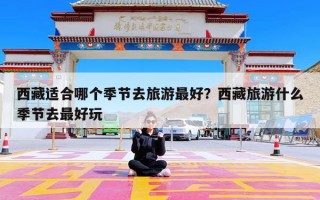 西藏适合哪个季节去旅游最好？西藏旅游什么季节去最好玩