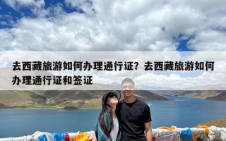 去西藏旅游如何办理通行证？去西藏旅游如何办理通行证和签证