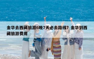 金华去西藏旅游6晚7天必去路线？金华到西藏旅游费用