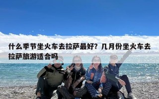 什么季节坐火车去拉萨最好？几月份坐火车去拉萨旅游适合吗