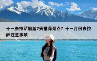 十一去拉萨旅游7天推荐景点？十一月份去拉萨注意事项