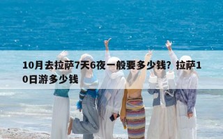 10月去拉萨7天6夜一般要多少钱？拉萨10日游多少钱