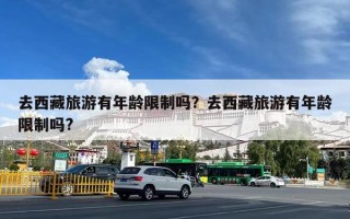 去西藏旅游有年龄限制吗？去西藏旅游有年龄限制吗?