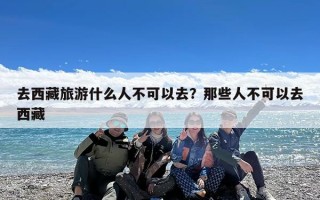去西藏旅游什么人不可以去？那些人不可以去西藏