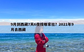 9月到西藏7天6夜找哪家社？2021年9月去西藏