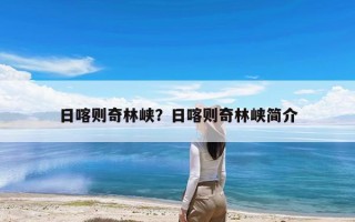 日喀则奇林峡？日喀则奇林峡简介